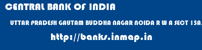 CENTRAL BANK OF INDIA  UTTAR PRADESH GAUTAM BUDDHA NAGAR NOIDA R W A SECT 15A, NOID  banks information 